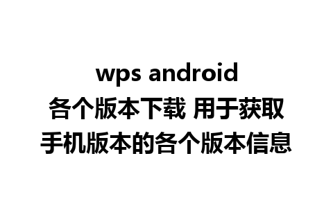 wps android各个版本下载 用于获取手机版本的各个版本信息