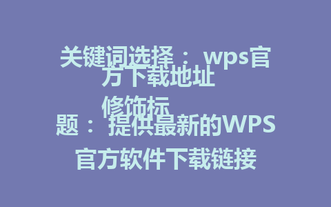 关键词选择： wps官方下载地址  
修饰标题： 提供最新的WPS官方软件下载链接