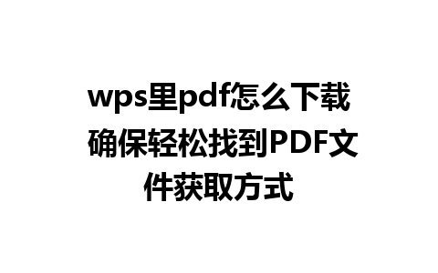 wps里pdf怎么下载 确保轻松找到PDF文件获取方式