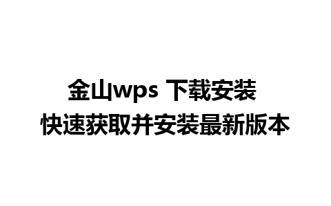 金山wps 下载安装 快速获取并安装最新版本