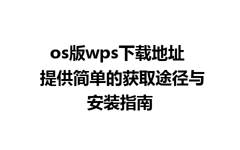 os版wps下载地址  提供简单的获取途径与安装指南