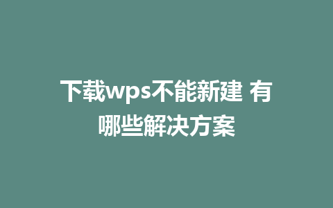 下载wps不能新建 有哪些解决方案