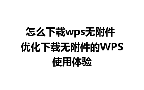 怎么下载wps无附件 优化下载无附件的WPS使用体验