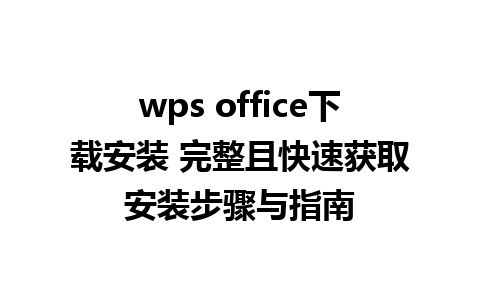 wps office下载安装 完整且快速获取安装步骤与指南