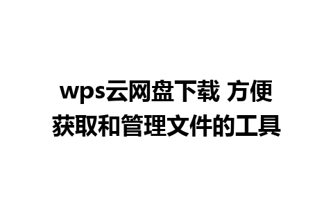 wps云网盘下载 方便获取和管理文件的工具