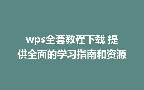 wps全套教程下载 提供全面的学习指南和资源