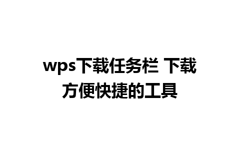 wps下载任务栏 下载方便快捷的工具