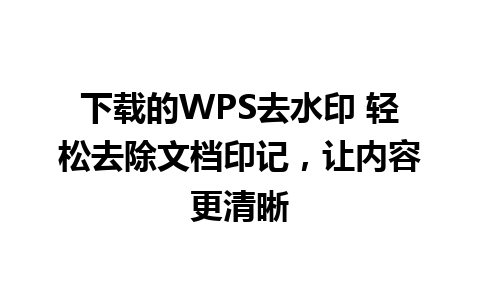 下载的WPS去水印 轻松去除文档印记，让内容更清晰