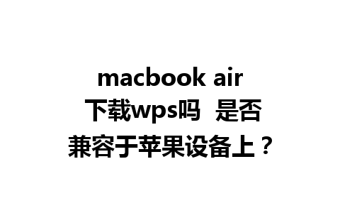 macbook air 下载wps吗  是否兼容于苹果设备上？