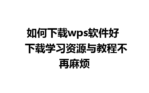 如何下载wps软件好  下载学习资源与教程不再麻烦