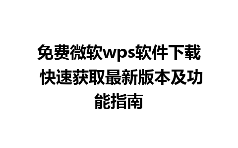 免费微软wps软件下载 快速获取最新版本及功能指南