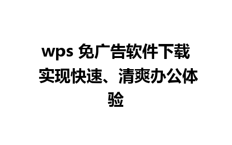 wps 免广告软件下载 实现快速、清爽办公体验