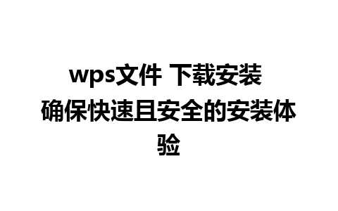 wps文件 下载安装 确保快速且安全的安装体验