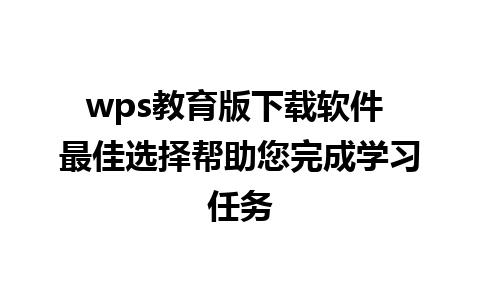 wps教育版下载软件 最佳选择帮助您完成学习任务