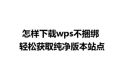 怎样下载wps不捆绑 轻松获取纯净版本站点