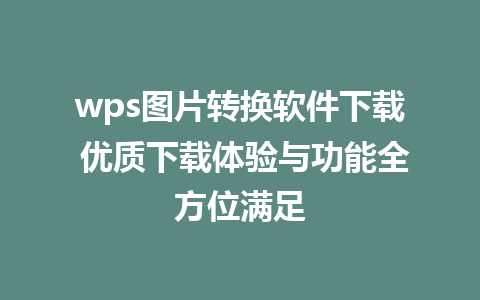 wps图片转换软件下载 优质下载体验与功能全方位满足