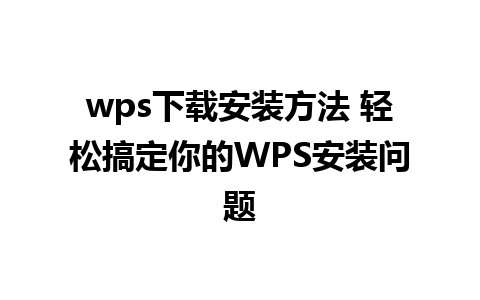 wps下载安装方法 轻松搞定你的WPS安装问题