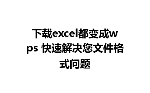 下载excel都变成wps 快速解决您文件格式问题