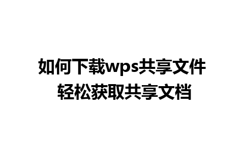 如何下载wps共享文件 轻松获取共享文档