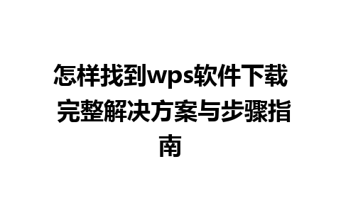 怎样找到wps软件下载 完整解决方案与步骤指南