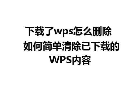 下载了wps怎么删除  如何简单清除已下载的WPS内容