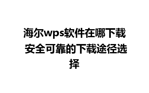 海尔wps软件在哪下载 安全可靠的下载途径选择