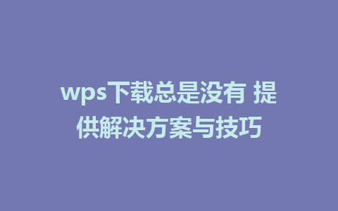 wps下载总是没有 提供解决方案与技巧