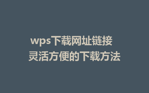 wps下载网址链接  灵活方便的下载方法