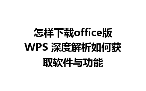 怎样下载office版WPS 深度解析如何获取软件与功能