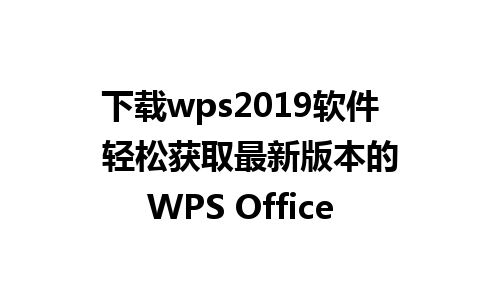 下载wps2019软件  轻松获取最新版本的WPS Office