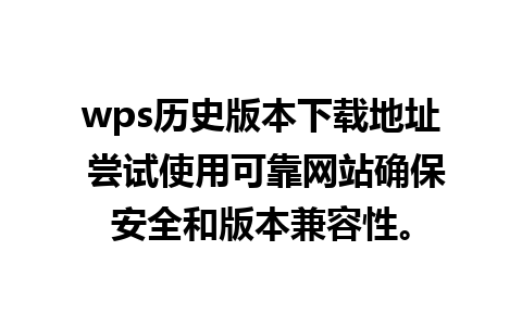 wps历史版本下载地址 尝试使用可靠网站确保安全和版本兼容性。