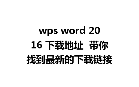 wps word 2016 下载地址  带你找到最新的下载链接