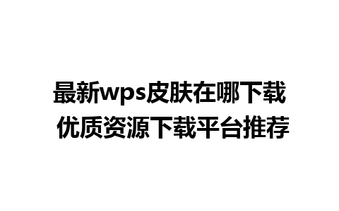 最新wps皮肤在哪下载 优质资源下载平台推荐