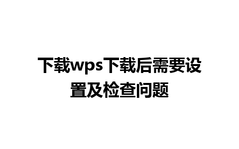 下载wps下载后需要设置及检查问题