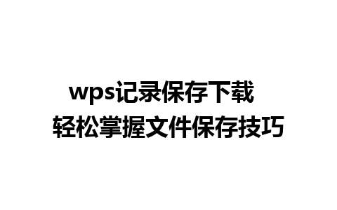 wps记录保存下载  轻松掌握文件保存技巧