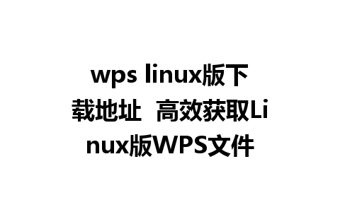 wps linux版下载地址  高效获取Linux版WPS文件