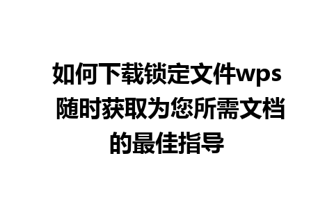 如何下载锁定文件wps 随时获取为您所需文档的最佳指导