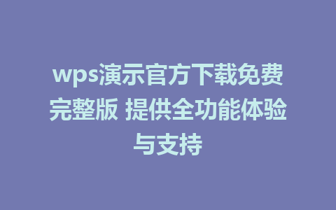 wps演示官方下载免费完整版 提供全功能体验与支持