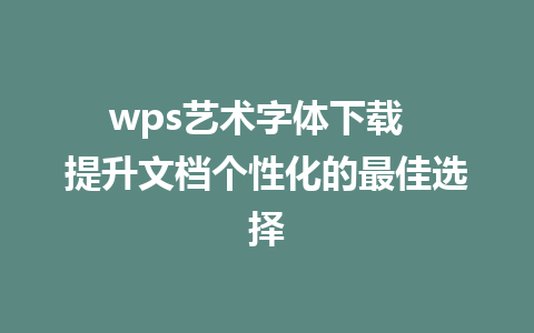 wps艺术字体下载  提升文档个性化的最佳选择