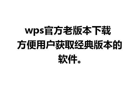 wps官方老版本下载 方便用户获取经典版本的软件。