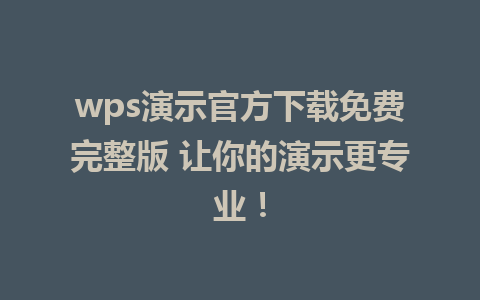 wps演示官方下载免费完整版 让你的演示更专业！