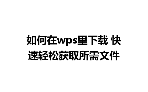 如何在wps里下载 快速轻松获取所需文件