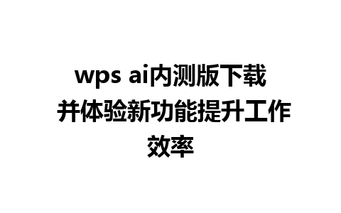 wps ai内测版下载 并体验新功能提升工作效率