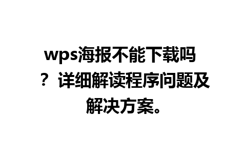 wps海报不能下载吗 ？ 详细解读程序问题及解决方案。