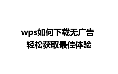 wps如何下载无广告 轻松获取最佳体验