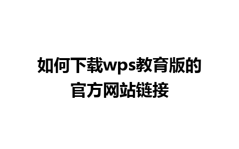 如何下载wps教育版的官方网站链接