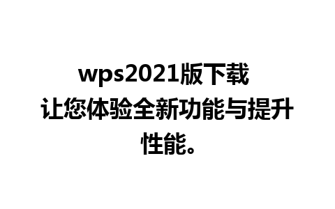 wps2021版下载 让您体验全新功能与提升性能。