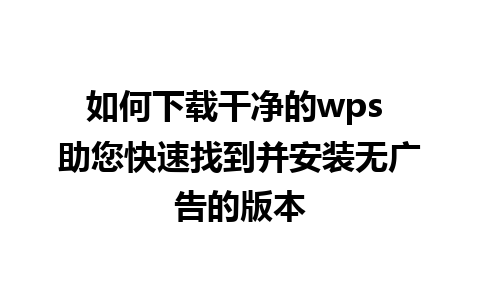 如何下载干净的wps 助您快速找到并安装无广告的版本