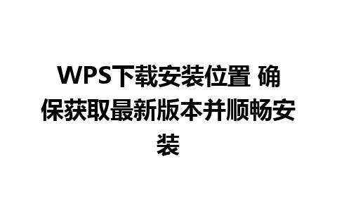 WPS下载安装位置 确保获取最新版本并顺畅安装