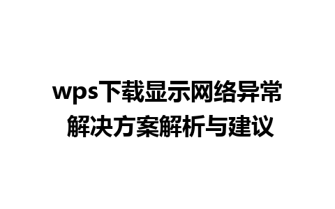 wps下载显示网络异常 解决方案解析与建议